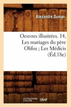 Oeuvres Illustrées. 14, Les Mariages Du Père Olifus Les Médicis (Éd.18e) - Dumas, Alexandre