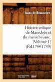 Histoire Critique de Manichée Et Du Manichéisme. [Volume 1] (Éd.1734-1739)