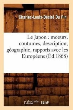 Le Japon: Moeurs, Coutumes, Description, Géographie, Rapports Avec Les Européens (Éd.1868) - Du Pin, Charles-Louis Désiré