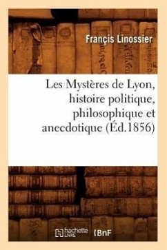 Les Mystères de Lyon, Histoire Politique, Philosophique Et Anecdotique (Éd.1856) - Linossier, Françis