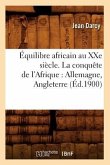 Équilibre Africain Au Xxe Siècle. La Conquête de l'Afrique: Allemagne, Angleterre (Éd.1900)