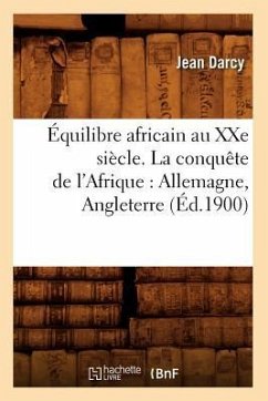 Équilibre Africain Au Xxe Siècle. La Conquête de l'Afrique: Allemagne, Angleterre (Éd.1900) - Darcy, Jean