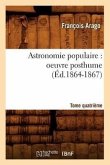 Astronomie Populaire: Oeuvre Posthume. Tome Quatrième (Éd.1864-1867)
