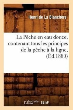 La Pêche En Eau Douce, Contenant Tous Les Principes de la Pêche À La Ligne, (Éd.1880) - de la Blanchere H