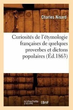 Curiosités de l'Étymologie Françaises de Quelques Proverbes Et Dictons Populaires (Éd.1863) - Nisard, Charles