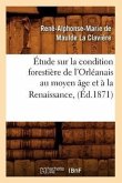 Étude Sur La Condition Forestière de l'Orléanais Au Moyen Âge Et À La Renaissance, (Éd.1871)