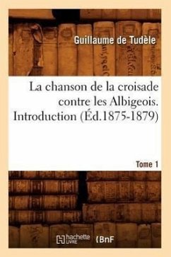 La Chanson de la Croisade Contre Les Albigeois. Tome 1, Introduction.(Éd.1875-1879) - Guillaume de Tudèle