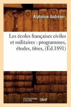 Les Écoles Françaises Civiles Et Militaires: Programmes, Études, Titres, (Éd.1891) - Andréani, Alphonse