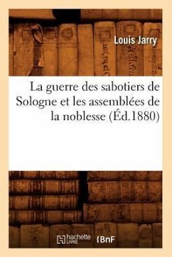 La Guerre Des Sabotiers de Sologne Et Les Assemblées de la Noblesse (Éd.1880) - Jarry, Louis