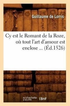 Cy Est Le Romant de la Roze, Où Tout l'Art d'Amour Est Enclose (Éd.1526) - Guillaume De Lorris