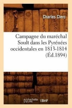 Campagne Du Maréchal Soult Dans Les Pyrénées Occidentales En 1813-1814 (Éd.1894) - Clerc, Charles