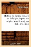 Histoire Du Théâtre Français En Belgique, Depuis Son Origine Jusqu'à Nos Jours (Éd.1878-1880)