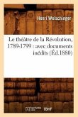 Le Théâtre de la Révolution, 1789-1799: Avec Documents Inédits (Éd.1880)