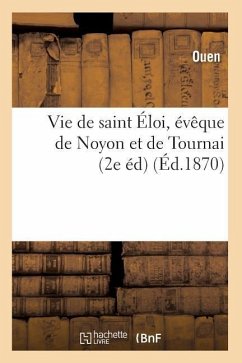 Vie de Saint Éloi, Évêque de Noyon Et de Tournai (2e Éd) (Éd.1870) - Dezobry, Charles