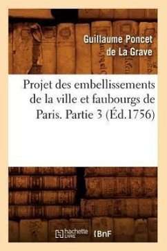 Projet Des Embellissements de la Ville Et Faubourgs de Paris. Partie 3 (Éd.1756) - Poncet De La Grave, Guillaume