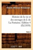Histoire de la Vie Et Des Ouvrages de J. de la Fontaine. Tome 2, Edition 4 (Éd.1858)
