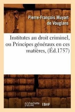 Institutes Au Droit Criminel, Ou Principes Généraux En Ces Matières, (Éd.1757) - Muyart de Vouglans, Pierre-François