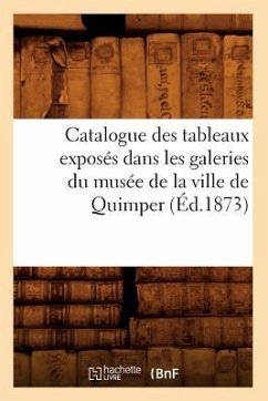 Catalogue Des Tableaux Exposés Dans Les Galeries Du Musée de la Ville de Quimper (Éd.1873) - Sans Auteur