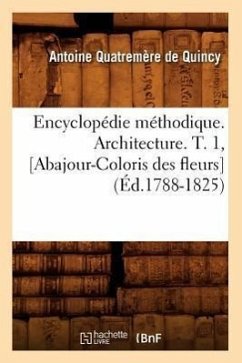 Encyclopédie Méthodique. Architecture. T. 1, [Abajour-Coloris Des Fleurs] (Éd.1788-1825) - Quatremere de Quincy a.