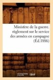 Ministère de la Guerre. Règlement Sur Le Service Des Armées En Campagne (Éd.1886)
