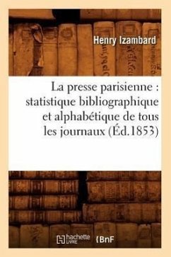 La Presse Parisienne: Statistique Bibliographique Et Alphabétique de Tous Les Journaux, (Éd.1853) - Izambard, Henry