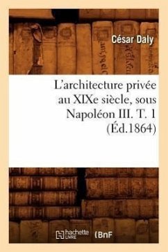 L'Architecture Privée Au XIXe Siècle, Sous Napoléon III. T. 1 (Éd.1864) - Daly, César