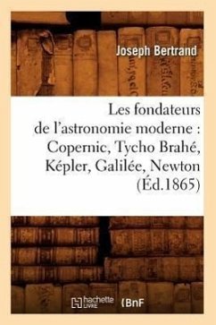 Les Fondateurs de l'Astronomie Moderne: Copernic, Tycho Brahé, Képler, Galilée, Newton (Éd.1865) - Bertrand, Joseph