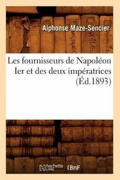 Les Fournisseurs de Napoléon Ier Et Des Deux Impératrices (Éd.1893) - Maze-Sencier, Alphonse