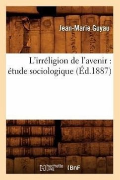 L'Irréligion de l'Avenir: Étude Sociologique (Éd.1887) - Guyau, Jean-Marie
