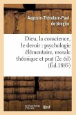 Dieu, La Conscience, Le Devoir: Psychologie Élémentaire, Morale Théorique Et Prat (2e Éd) (Éd.1885)