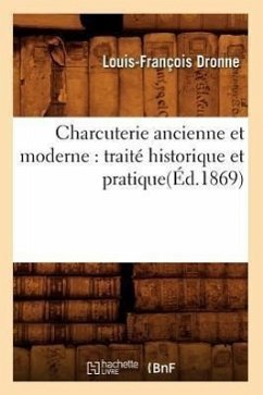 Charcuterie Ancienne Et Moderne: Traité Historique Et Pratique(éd.1869) - Dronne, Louis-François