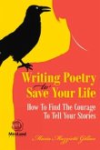Writing Poetry To Save Your Life: How To Find The Courage To Tell Your Stories