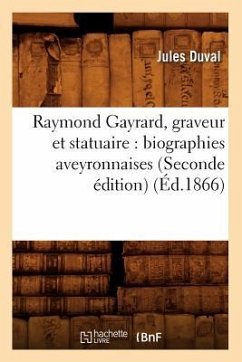 Raymond Gayrard, Graveur Et Statuaire: Biographies Aveyronnaises (Seconde Édition) (Éd.1866) - Duval, Jules