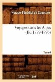 Voyages Dans Les Alpes. Tome 4 (Éd.1779-1796)