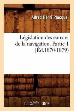 Législation Des Eaux Et de la Navigation. Partie 1 (Éd.1870-1879) - Plocque, Alfred Henri