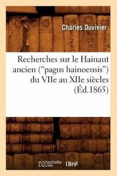 Recherches Sur Le Hainaut Ancien (Pagus Hainoensis) Du Viie Au Xiie Siècles (Éd.1865) - Duvivier, Charles