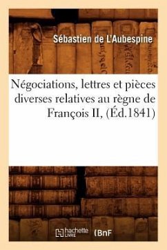 Négociations, Lettres Et Pièces Diverses Relatives Au Règne de François II, (Éd.1841) - de l'Aubespine, Sébastien