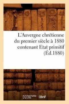 L'Auvergne Chrétienne Du Premier Siècle À 1880 Contenant Etat Primitif (Éd.1880) - Sans Auteur