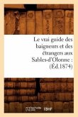 Le Vrai Guide Des Baigneurs Et Des Étrangers Aux Sables-d'Olonne: (Éd.1874)