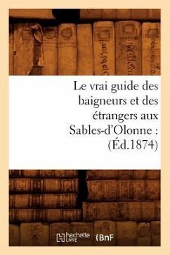Le Vrai Guide Des Baigneurs Et Des Étrangers Aux Sables-d'Olonne: (Éd.1874) - Sans Auteur