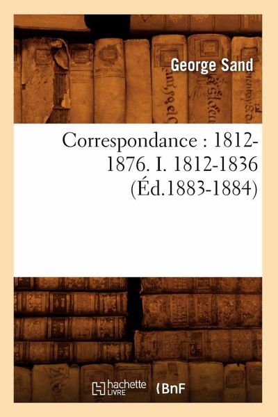 Correspondance: 1812-1876. I. 1812-1836 (Éd.1883-1884)
