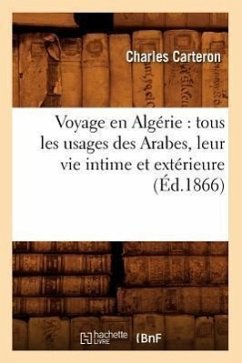 Voyage En Algérie: Tous Les Usages Des Arabes, Leur Vie Intime Et Extérieure (Éd.1866) - Carteron, Charles