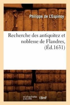 Recherche Des Antiquitez Et Noblesse de Flandres, (Éd.1631) - de l'Espinoy, Philippe