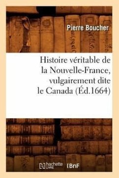 Histoire Véritable de la Nouvelle-France, Vulgairement Dite Le Canada (Éd.1664) - Boucher, Pierre