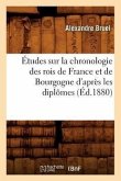 Études Sur La Chronologie Des Rois de France Et de Bourgogne d'Après Les Diplômes (Éd.1880)