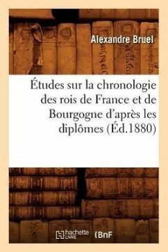 Études Sur La Chronologie Des Rois de France Et de Bourgogne d'Après Les Diplômes (Éd.1880) - Bruel, Alexandre