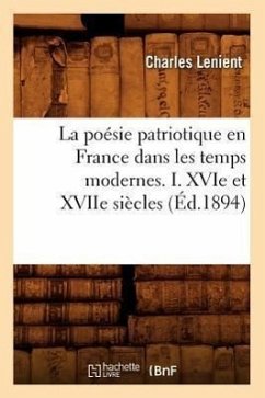 La Poésie Patriotique En France Dans Les Temps Modernes. I. Xvie Et Xviie Siècles (Éd.1894) - Lenient, Charles