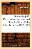 Histoire Des Juifs. de la Destruction Du Second Temple (70) Au Déclin de l'Exilarcat (Éd.1882-1897)