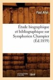 Étude Biographique Et Bibliographique Sur Symphorien Champier (Éd.1859)