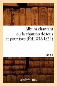 Album chantant ou la chanson de tous et pour tous. Tome 4 (Éd.1858-1864) - Sans Auteur